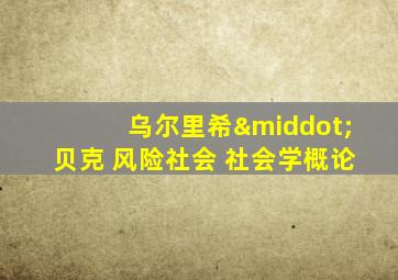 乌尔里希·贝克 风险社会 社会学概论